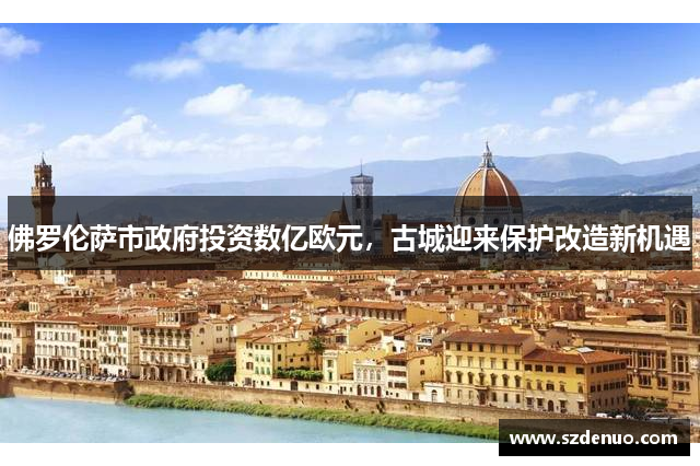 佛罗伦萨市政府投资数亿欧元，古城迎来保护改造新机遇