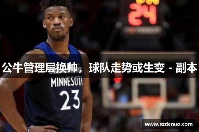 公牛管理层换帅，球队走势或生变 - 副本