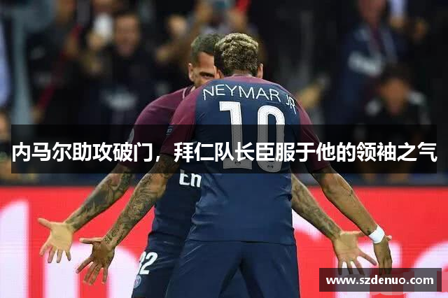 内马尔助攻破门，拜仁队长臣服于他的领袖之气