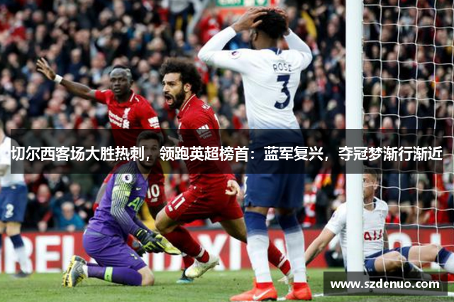 切尔西客场大胜热刺，领跑英超榜首：蓝军复兴，夺冠梦渐行渐近