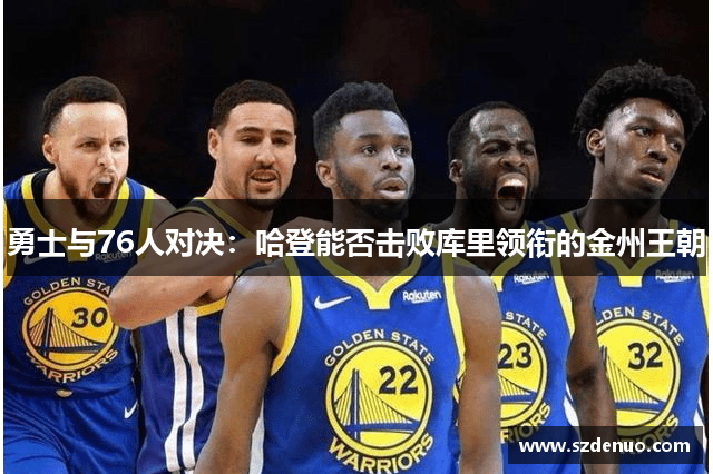勇士与76人对决：哈登能否击败库里领衔的金州王朝