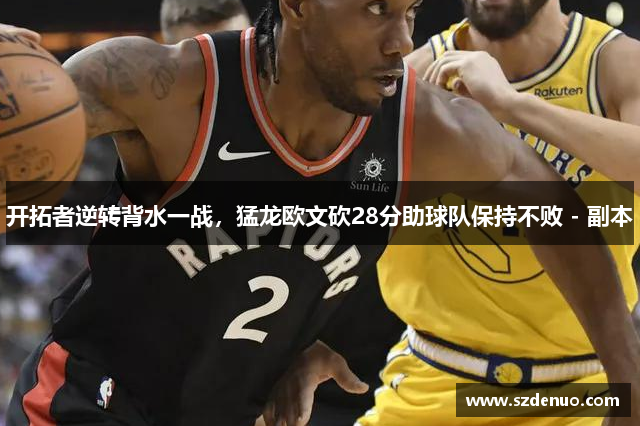 开拓者逆转背水一战，猛龙欧文砍28分助球队保持不败 - 副本