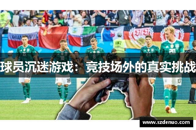 球员沉迷游戏：竞技场外的真实挑战