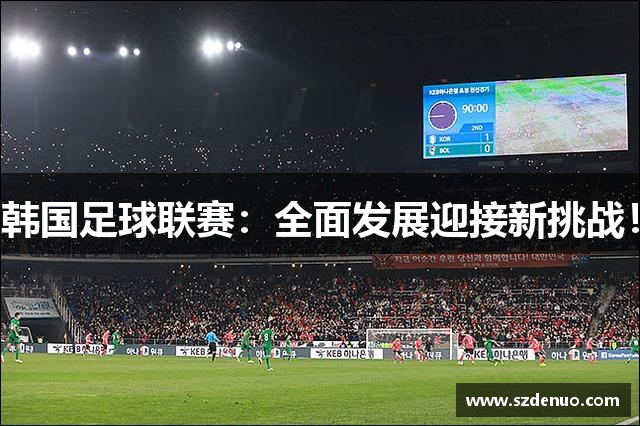 韩国足球联赛：全面发展迎接新挑战！