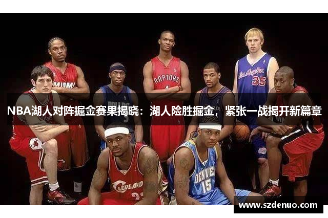NBA湖人对阵掘金赛果揭晓：湖人险胜掘金，紧张一战揭开新篇章