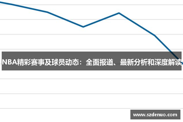 NBA精彩赛事及球员动态：全面报道、最新分析和深度解读