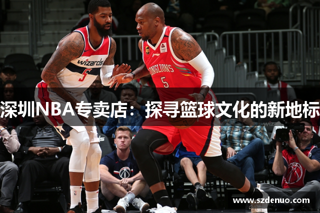 深圳NBA专卖店：探寻篮球文化的新地标