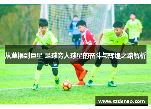 从草根到巨星 足球穷人球星的奋斗与辉煌之路解析