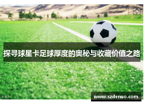 探寻球星卡足球厚度的奥秘与收藏价值之路