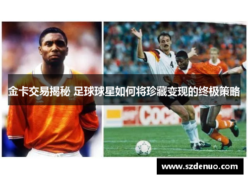 金卡交易揭秘 足球球星如何将珍藏变现的终极策略