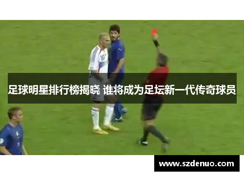足球明星排行榜揭晓 谁将成为足坛新一代传奇球员