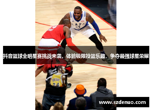 抖音篮球全明星赛挑战来袭，体验极限投篮乐趣，争夺最强球星荣耀