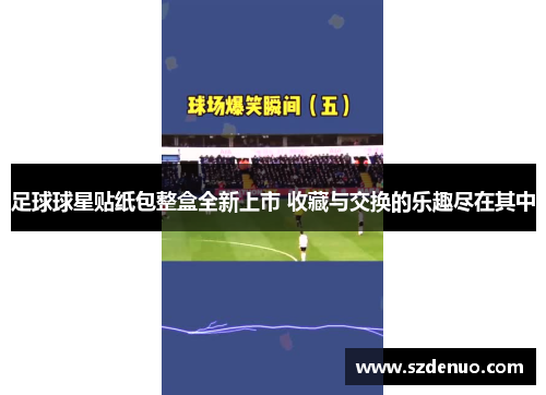 足球球星贴纸包整盒全新上市 收藏与交换的乐趣尽在其中
