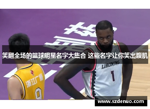 笑翻全场的篮球明星名字大集合 这些名字让你笑出腹肌