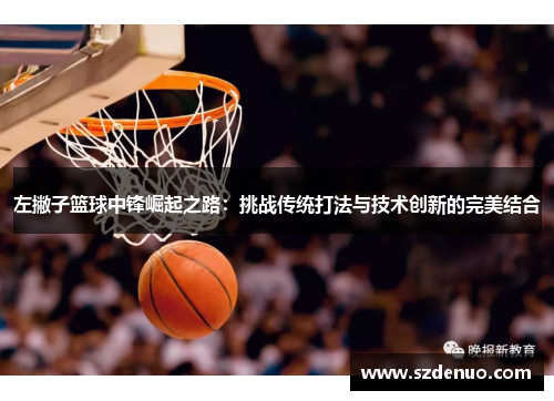 左撇子篮球中锋崛起之路：挑战传统打法与技术创新的完美结合