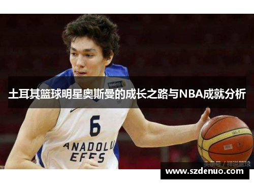 土耳其篮球明星奥斯曼的成长之路与NBA成就分析