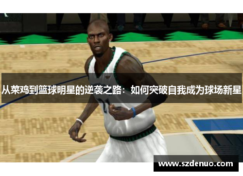 从菜鸡到篮球明星的逆袭之路：如何突破自我成为球场新星