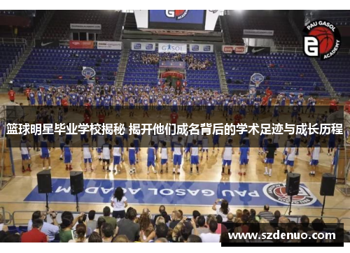 篮球明星毕业学校揭秘 揭开他们成名背后的学术足迹与成长历程